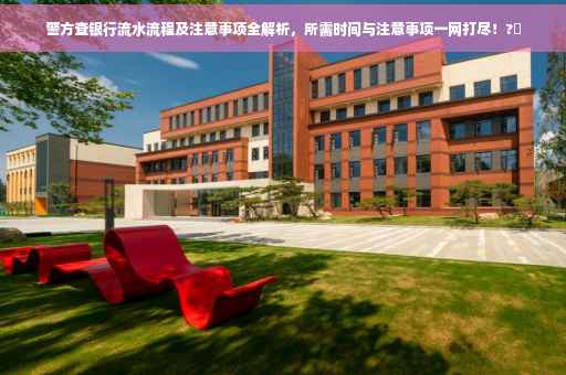 警方查银行流水流程及注意事项全解析，所需时间与注意事项一网打尽！?✨