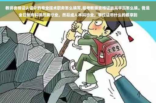 教师资格证认证中的专业技术职务怎么填写,报考教师资格证最高学历怎么填。我是全日制专科师范类毕业，然后成人本科毕业，学位证书什么的都拿到