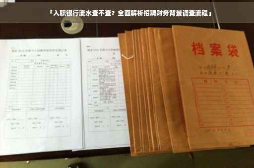 「入职银行流水查不查？全面解析招聘财务背景调查流程」