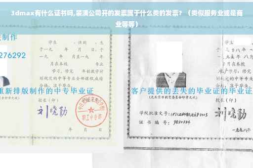 3dmax有什么证书吗,装潢公司开的发票属于什么类的发票？（类似服务业或是商业等等）