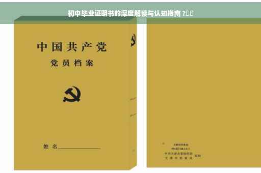 初中毕业证明书的深度解读与认知指南 ?⚡️ 初中毕业证明书的深度解读与认知指南 ?⚡️