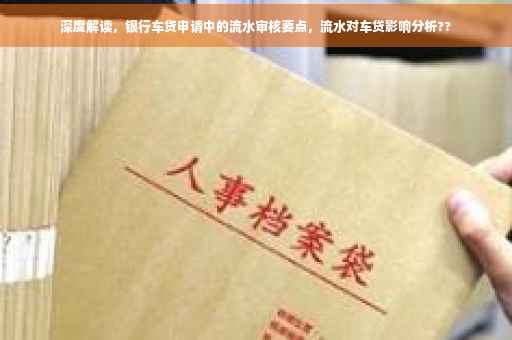 深度解读，银行车贷申请中的流水审核要点，流水对车贷影响分析??