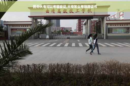 民办大专可以考哪些证,大专怎么考导游证书