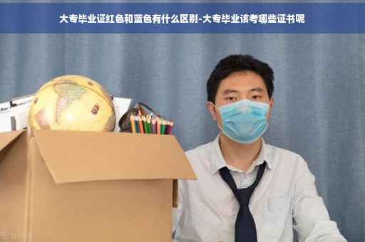 大专毕业证红色和蓝色有什么区别-大专毕业该考哪些证书呢