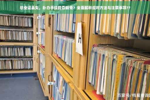 毕业证丢失，补办手续能否豁免？全面解析应对方法与注意事项??