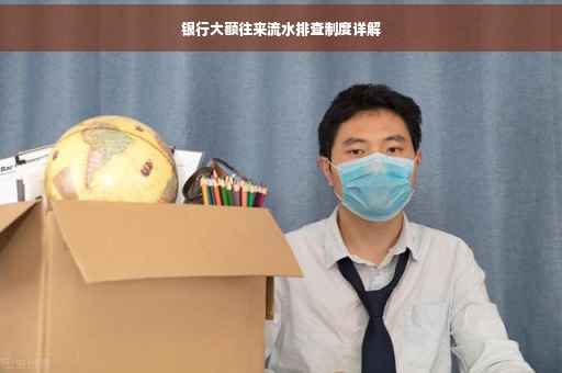 银行大额往来流水排查制度详解