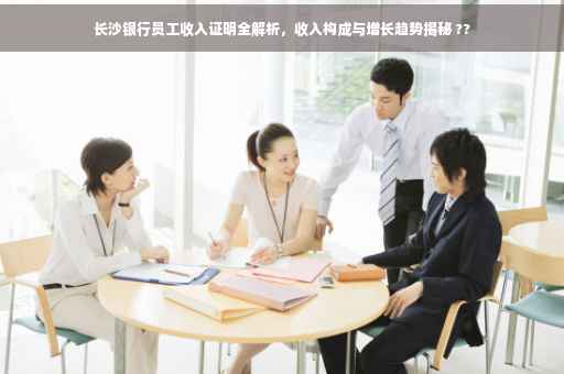 长沙银行员工收入证明全解析，收入构成与增长趋势揭秘 ??