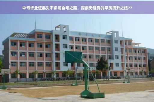 中专毕业证丢失不影响自考之路，探索无阻碍的学历提升之旅??
