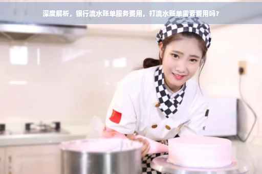深度解析，银行流水账单服务费用，打流水账单需要费用吗？