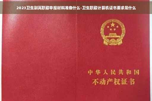 2023卫生副高职称申报材料准备什么-卫生职称计算机证书要求是什么