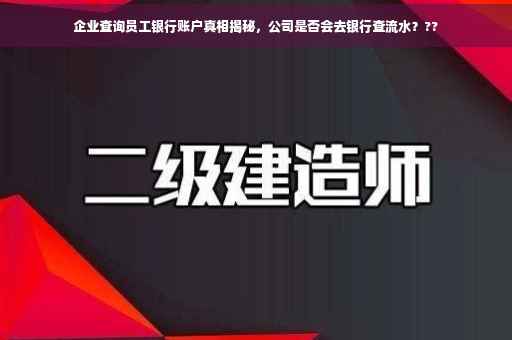 企业查询员工银行账户真相揭秘，公司是否会去银行查流水？??