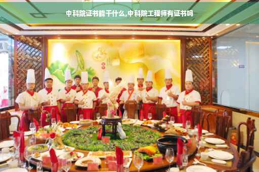 中科院证书能干什么,中科院工程师有证书吗