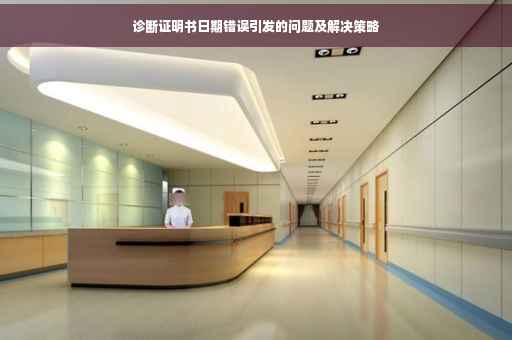 诊断证明书日期错误引发的问题及解决策略