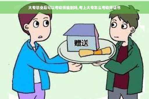 大专毕业后可以考幼师编制吗,考上大专怎么考幼师证书