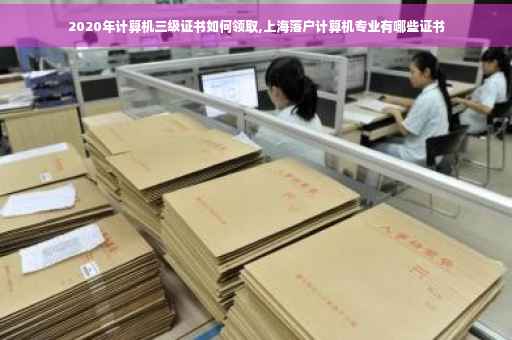 2020年计算机三级证书如何领取,上海落户计算机专业有哪些证书