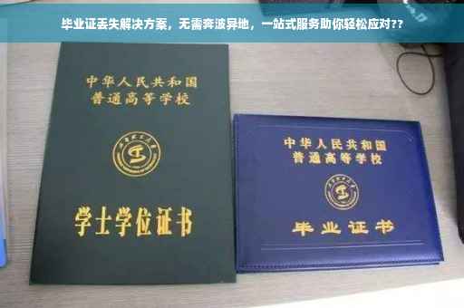 毕业证丢失解决方案，无需奔波异地，一站式服务助你轻松应对??