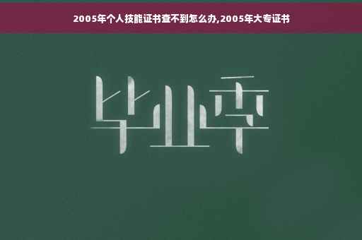2005年个人技能证书查不到怎么办,2005年大专证书