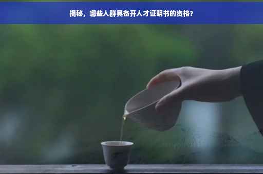 揭秘，哪些人群具备开人才证明书的资格？