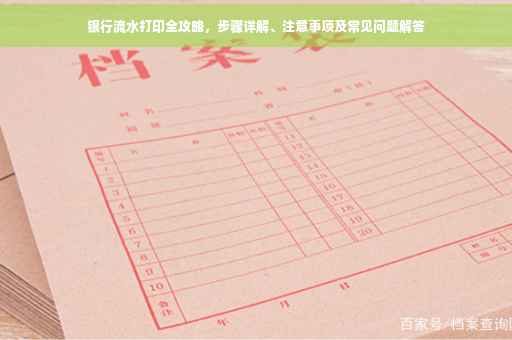 银行流水打印全攻略，步骤详解、注意事项及常见问题解答