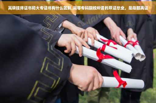 高级技师证书和大专证书有什么区别,高等专科院校所谓的双证毕业，是指那两证