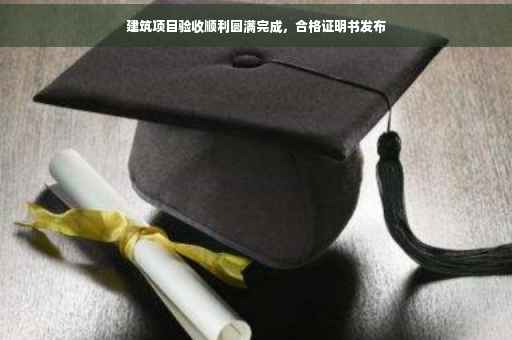 建筑项目验收顺利圆满完成，合格证明书发布
