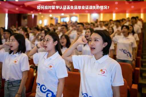 如何应对留学认证丢失且毕业证遗失的情况？