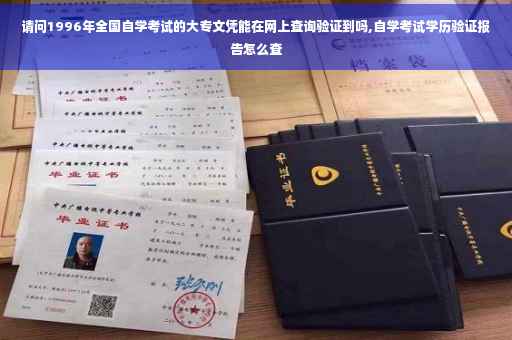请问1996年全国自学考试的大专文凭能在网上查询验证到吗,自学考试学历验证报告怎么查