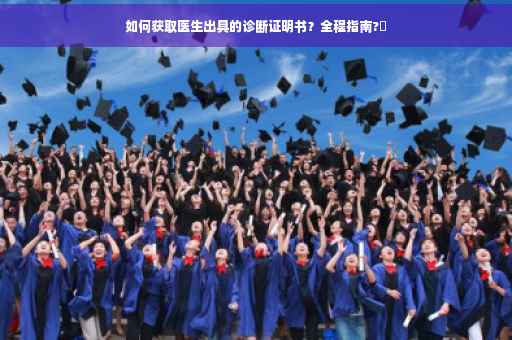 如何获取医生出具的诊断证明书？全程指南?✨