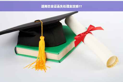湖南毕业证丢失处理全攻略??
