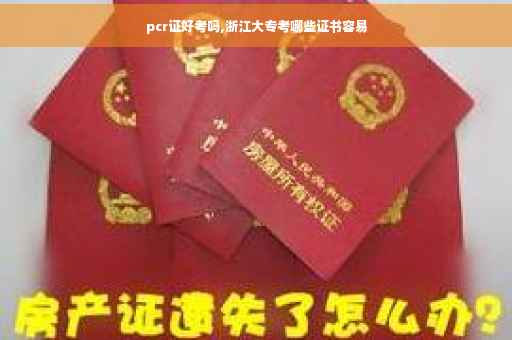 pcr证好考吗,浙江大专考哪些证书容易