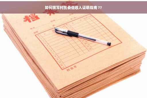 如何撰写村民委低收入证明指南 ??