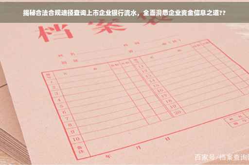 揭秘合法合规途径查询上市企业银行流水，全面洞悉企业资金信息之道??