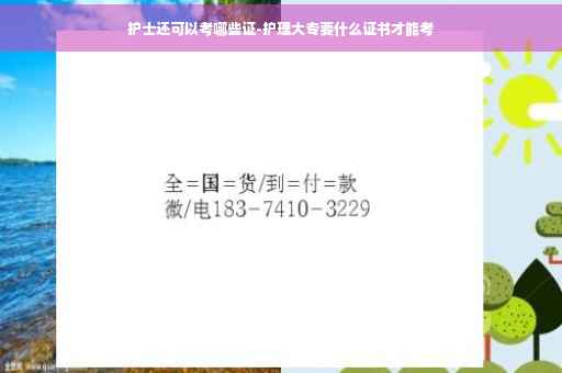 护士还可以考哪些证-护理大专要什么证书才能考