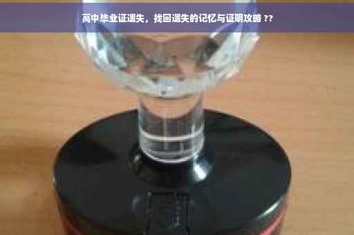 高中毕业证遗失，找回遗失的记忆与证明攻略 ??