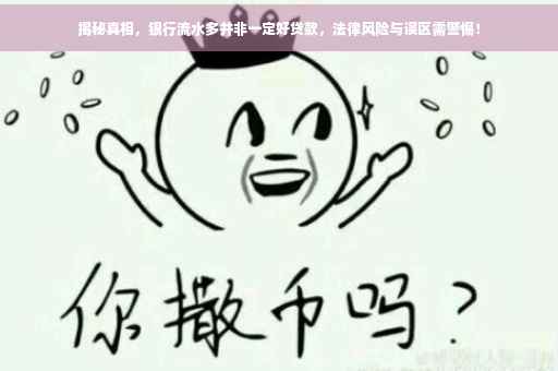 揭秘真相，银行流水多并非一定好贷款，法律风险与误区需警惕！