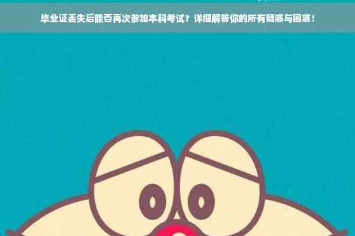 毕业证丢失后能否再次参加本科考试？详细解答你的所有疑惑与困惑！
