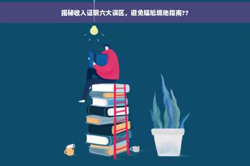 揭秘收入证明六大误区，避免尴尬境地指南??