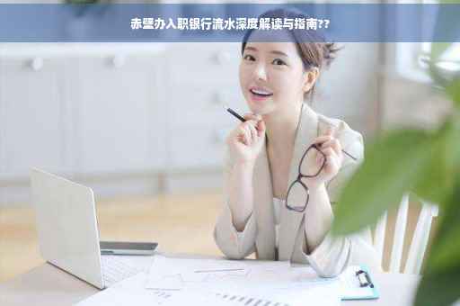 赤壁办入职银行流水深度解读与指南??