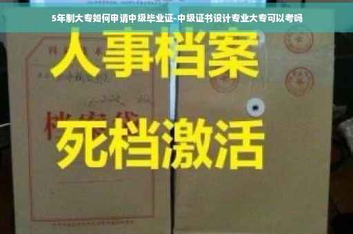 5年制大专如何申请中级毕业证-中级证书设计专业大专可以考吗