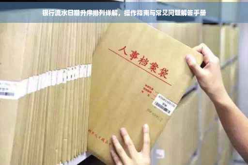 银行流水日期升序排列详解，操作指南与常见问题解答手册