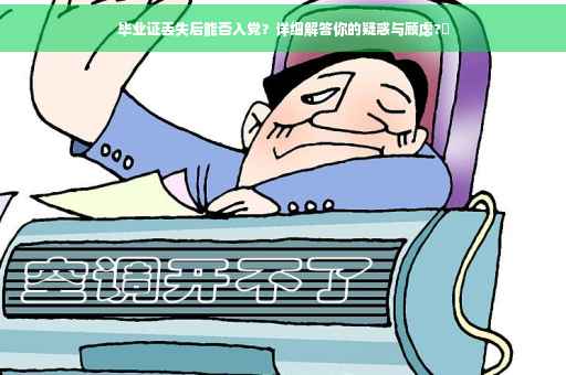 毕业证丢失后能否入党？详细解答你的疑惑与顾虑?✨