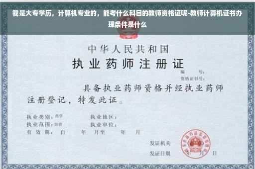 我是大专学历，计算机专业的，能考什么科目的教师资格证呢-教师计算机证书办理条件是什么