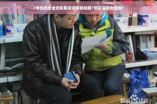 ?学生的毕业合影照应该怎样拍摄?学历证明咋缩放?