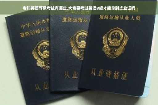 专科英语等级考试有哪些,大专要考过英语B级才能拿到毕业证吗