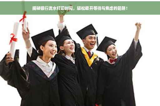 揭秘银行流水打印时间，轻松避开等待与焦虑的陷阱！