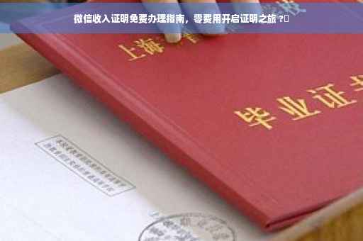 微信收入证明免费办理指南，零费用开启证明之旅 ?✨