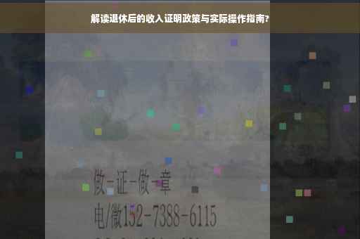 解读退休后的收入证明政策与实际操作指南?
