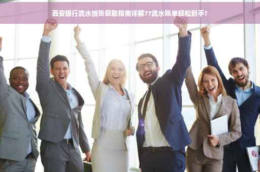 西安银行流水纸张获取指南详解??流水账单轻松到手?