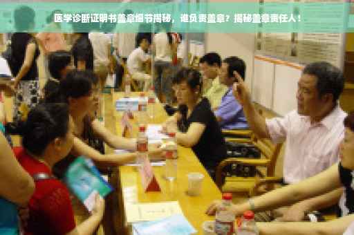 医学诊断证明书盖章细节揭秘，谁负责盖章？揭秘盖章责任人！