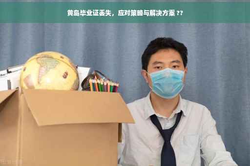 黄岛毕业证丢失,应对策略与解决方案 ?? 黄岛毕业证丢失,应对策略与解决方案 ??